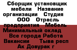 Сборщик-установщик мебели › Название организации ­ Студия 71 , ООО › Отрасль предприятия ­ Мебель › Минимальный оклад ­ 1 - Все города Работа » Вакансии   . Тыва респ.,Ак-Довурак г.